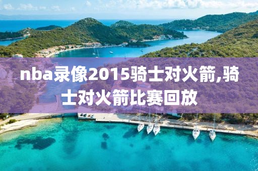 nba录像2015骑士对火箭,骑士对火箭比赛回放