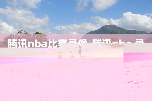 腾讯nba比赛录像,腾讯nba 录像