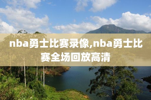 nba勇士比赛录像,nba勇士比赛全场回放高清