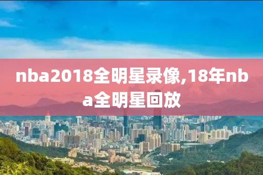 nba2018全明星录像,18年nba全明星回放