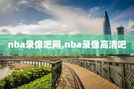 nba录像吧网,nba录像高清吧