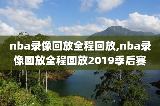 nba录像回放全程回放,nba录像回放全程回放2019季后赛