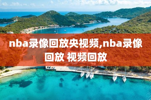 nba录像回放央视频,nba录像回放 视频回放