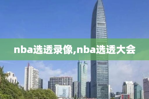 nba选透录像,nba选透大会