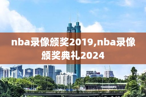 nba录像颁奖2019,nba录像颁奖典礼2024
