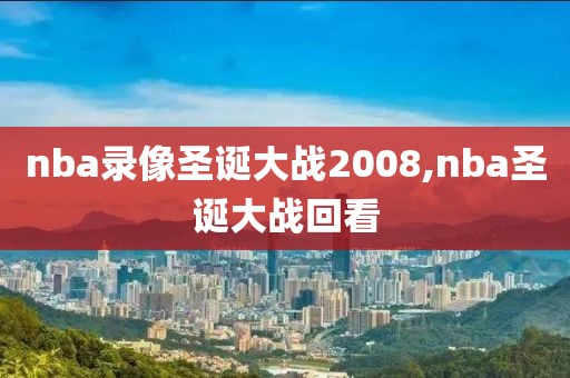 nba录像圣诞大战2008,nba圣诞大战回看