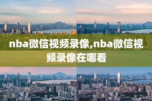 nba微信视频录像,nba微信视频录像在哪看