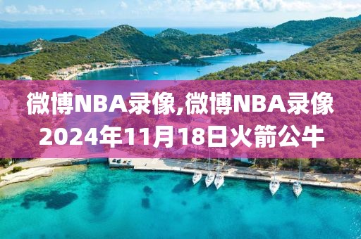 微博NBA录像,微博NBA录像2024年11月18日火箭公牛