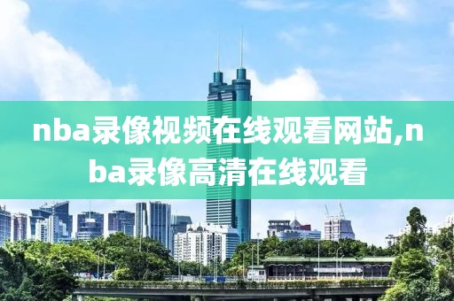 nba录像视频在线观看网站,nba录像高清在线观看