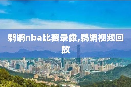 鹈鹕nba比赛录像,鹈鹕视频回放