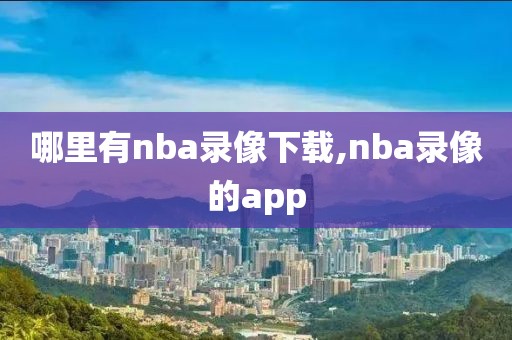 哪里有nba录像下载,nba录像的app