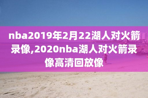 nba2019年2月22湖人对火箭录像,2020nba湖人对火箭录像高清回放像