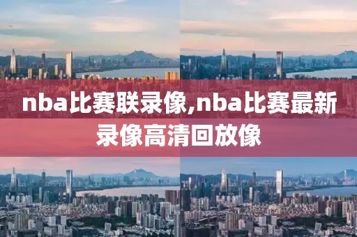 nba比赛联录像,nba比赛最新录像高清回放像