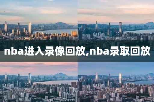 nba进入录像回放,nba录取回放