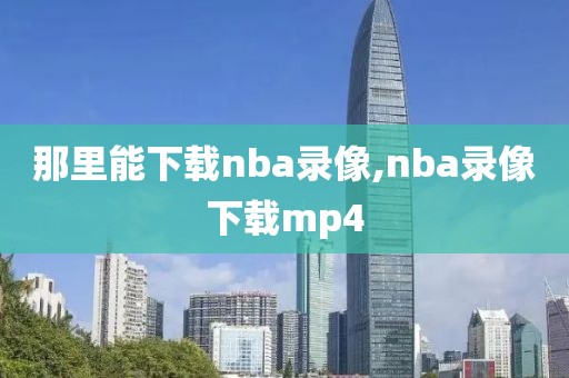 那里能下载nba录像,nba录像下载mp4