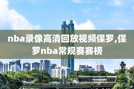 nba录像高清回放视频保罗,保罗nba常规赛赛榜