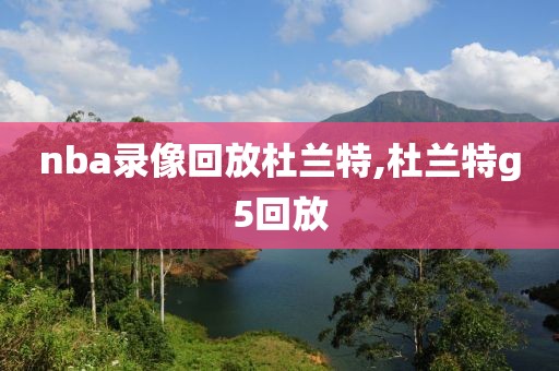 nba录像回放杜兰特,杜兰特g5回放