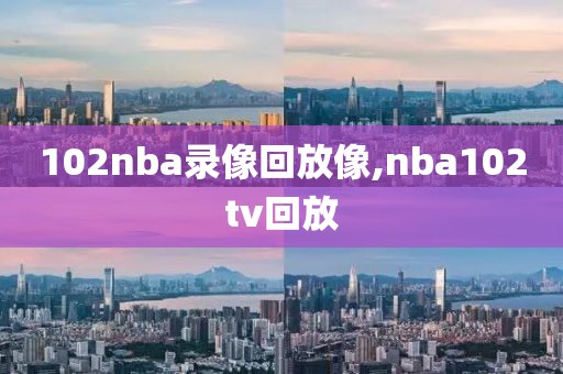 102nba录像回放像,nba102tv回放