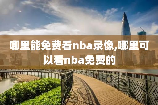哪里能免费看nba录像,哪里可以看nba免费的