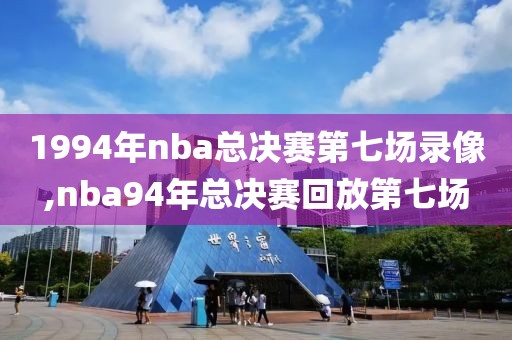 1994年nba总决赛第七场录像,nba94年总决赛回放第七场