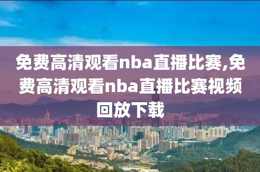 看nba高清录像回放,看nba比赛录像视频回放