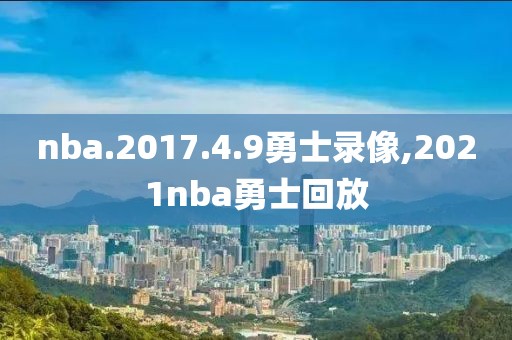 nba.2017.4.9勇士录像,2021nba勇士回放