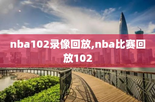 nba102录像回放,nba比赛回放102