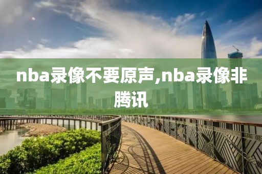nba录像不要原声,nba录像非腾讯