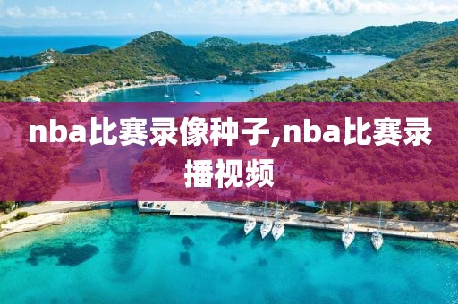 nba比赛录像种子,nba比赛录播视频
