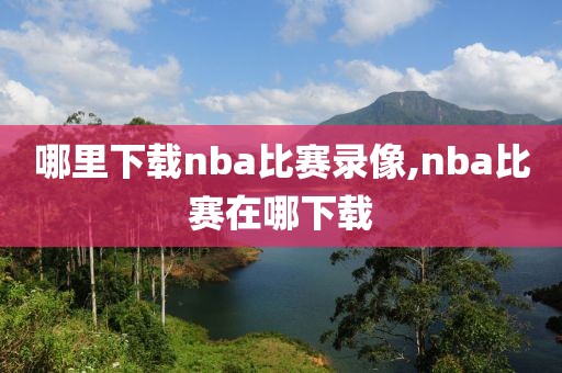 哪里下载nba比赛录像,nba比赛在哪下载