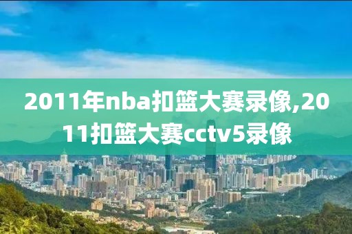 2011年nba扣篮大赛录像,2011扣篮大赛cctv5录像
