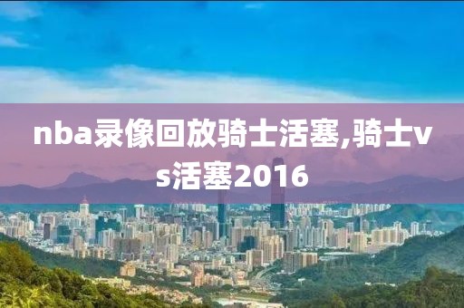 nba录像回放骑士活塞,骑士vs活塞2016