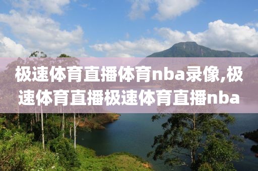 极速体育直播体育nba录像,极速体育直播极速体育直播nba