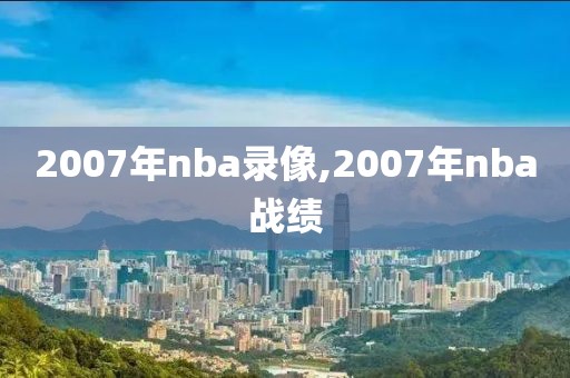 2007年nba录像,2007年nba战绩