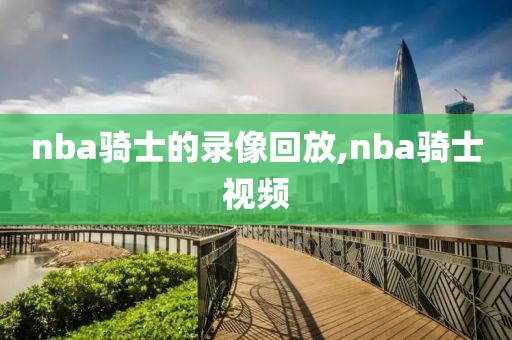 nba骑士的录像回放,nba骑士视频