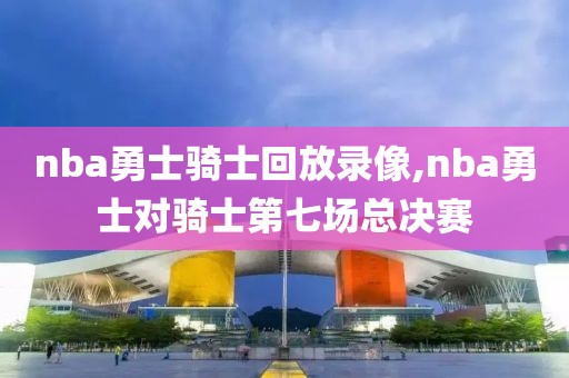 nba勇士骑士回放录像,nba勇士对骑士第七场总决赛