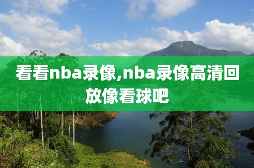 看看nba录像,nba录像高清回放像看球吧