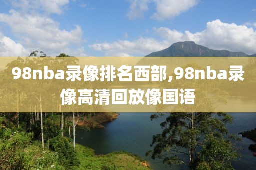 98nba录像排名西部,98nba录像高清回放像国语