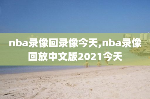nba录像回录像今天,nba录像回放中文版2021今天