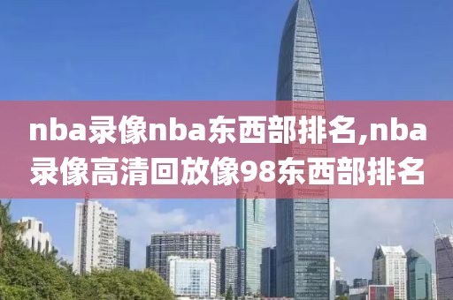 nba录像nba东西部排名,nba录像高清回放像98东西部排名