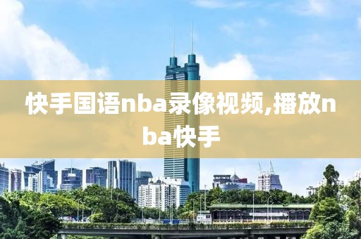 快手国语nba录像视频,播放nba快手