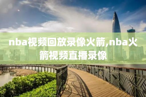 nba视频回放录像火箭,nba火箭视频直播录像