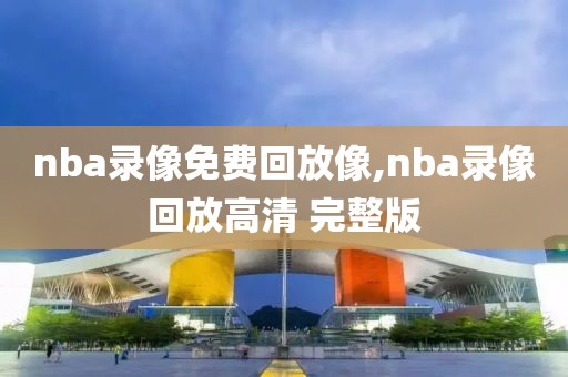 nba录像免费回放像,nba录像回放高清 完整版