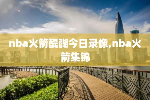 nba火箭醍醐今日录像,nba火箭集锦