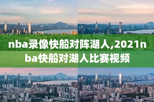 nba录像快船对阵湖人,2021nba快船对湖人比赛视频