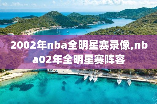 2002年nba全明星赛录像,nba02年全明星赛阵容