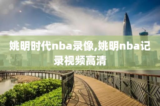 姚明时代nba录像,姚明nba记录视频高清