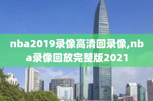 nba2019录像高清回录像,nba录像回放完整版2021