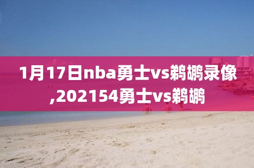 1月17日nba勇士vs鹈鹕录像,202154勇士vs鹈鹕