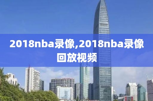 2018nba录像,2018nba录像回放视频